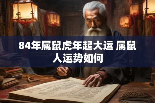 84年属鼠虎年起大运 属鼠人运势如何