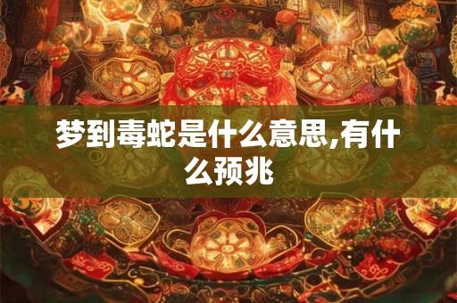 梦到毒蛇是什么意思,有什么预兆 梦到毒蛇是什么意思,有什么预兆