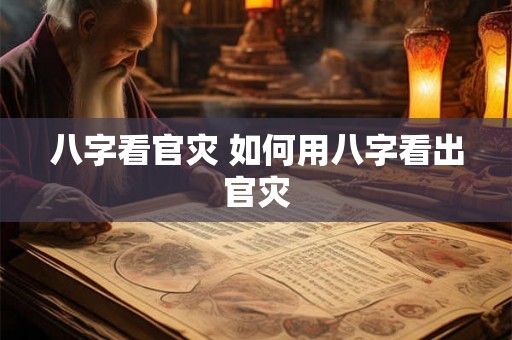 八字看官灾 如何用八字看出官灾