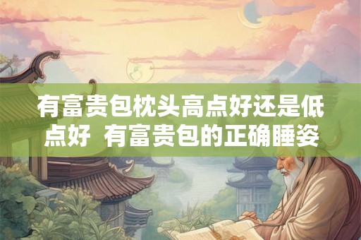 有富贵包枕头高点好还是低点好  有富贵包的正确睡姿