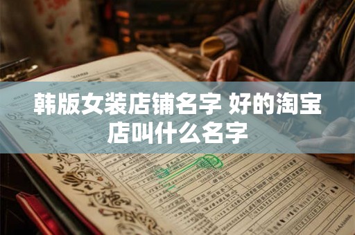 韩版女装店铺名字 好的淘宝店叫什么名字 韩版女装店铺名字 好的淘宝店叫什么名字