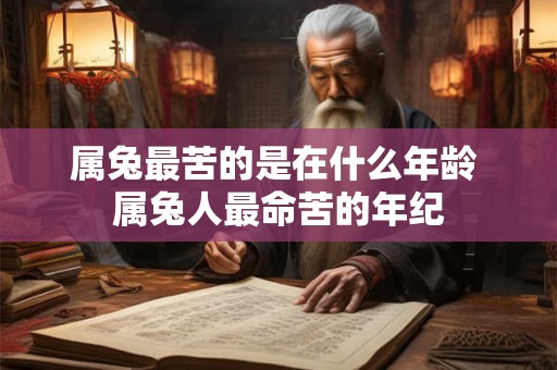 属兔最苦的是在什么年龄 属兔人最命苦的年纪 属兔最苦的是在什么年龄 属兔人最命苦的年纪