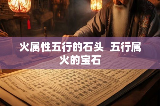火属性五行的石头  五行属火的宝石