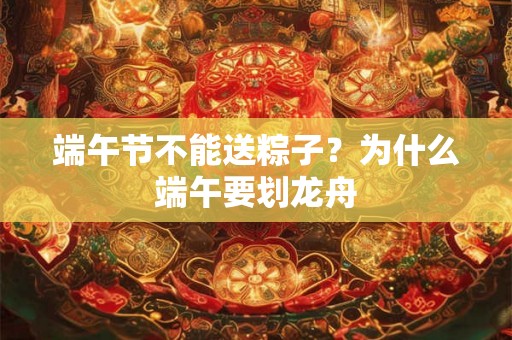 端午节不能送粽子？为什么端午要划龙舟