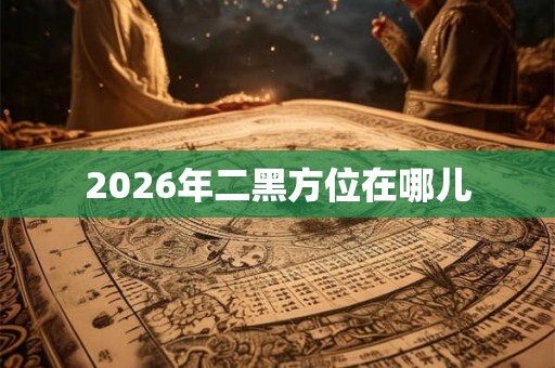2026年二黑方位在哪儿