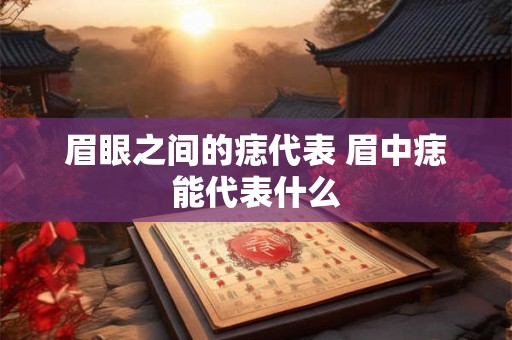 眉眼之间的痣代表 眉中痣能代表什么