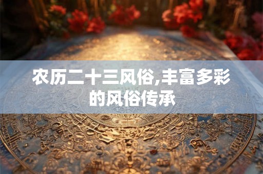 农历二十三风俗,丰富多彩的风俗传承