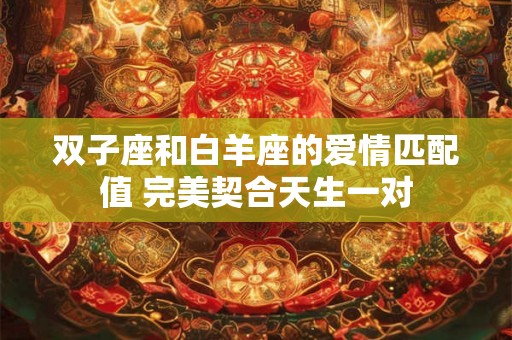 双子座和白羊座的爱情匹配值 完美契合天生一对 双子座和白羊座的爱情匹配值 完美契合天生一对