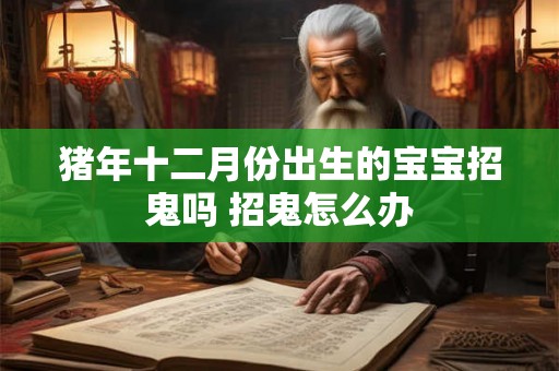 猪年十二月份出生的宝宝招鬼吗 招鬼怎么办