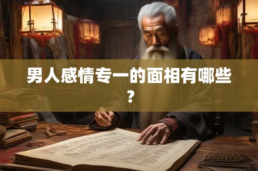 男人感情专一的面相有哪些？