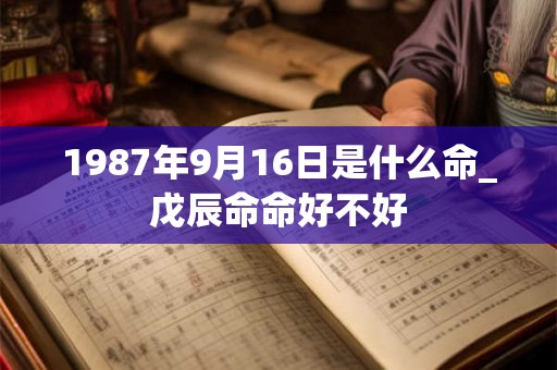 1987年9月16日是什么命_戊辰命命好不好