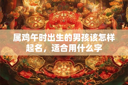属鸡午时出生的男孩该怎样起名，适合用什么字
