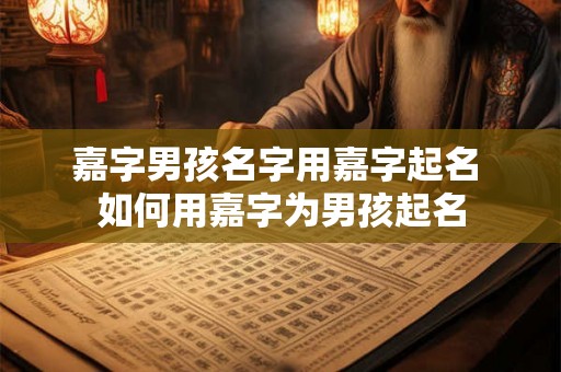 嘉字男孩名字用嘉字起名 如何用嘉字为男孩起名
