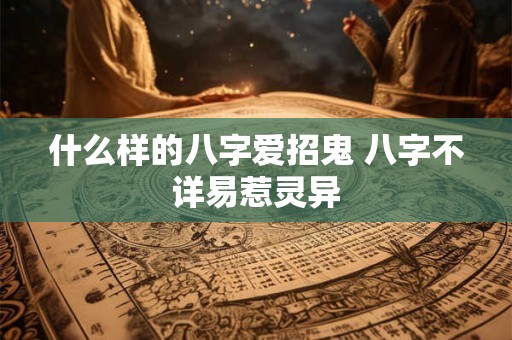 什么样的八字爱招鬼 八字不详易惹灵异