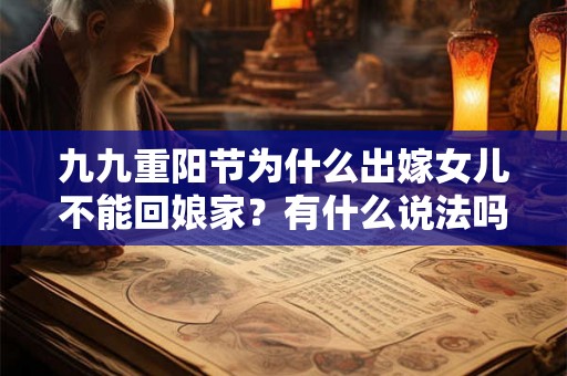 九九重阳节为什么出嫁女儿不能回娘家?有什么说法吗? 九九重阳节为什么出嫁女儿不能回娘家?有什么说法吗?