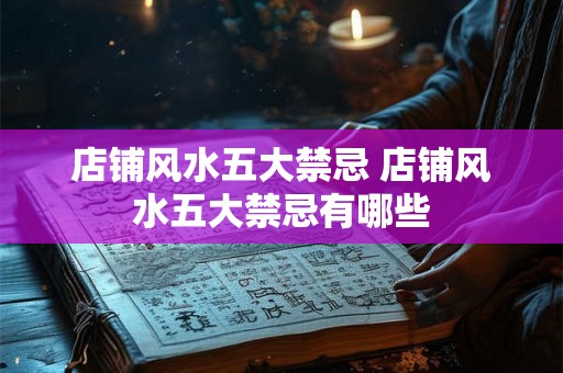 店铺风水五大禁忌 店铺风水五大禁忌有哪些