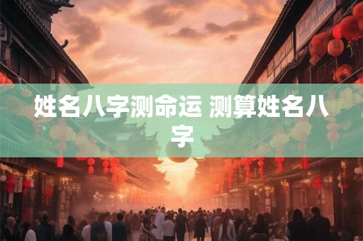 姓名八字测命运 测算姓名八字