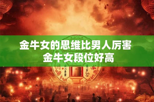 金牛女的思维比男人厉害  金牛女段位好高