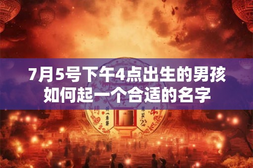 7月5号下午4点出生的男孩如何起一个合适的名字