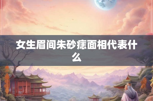 女生眉间朱砂痣面相代表什么