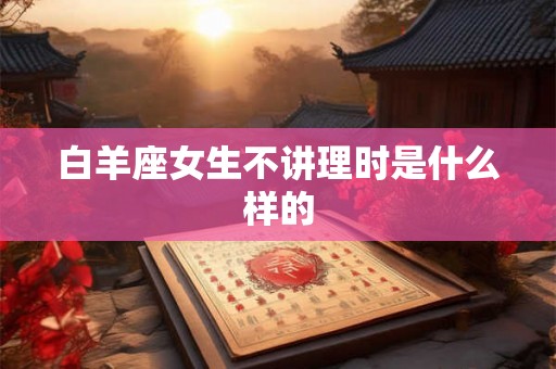 白羊座女生不讲理时是什么样的