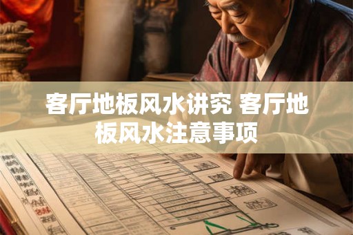 客厅地板风水讲究 客厅地板风水注意事项