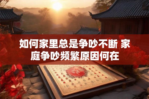 如何家里总是争吵不断 家庭争吵频繁原因何在