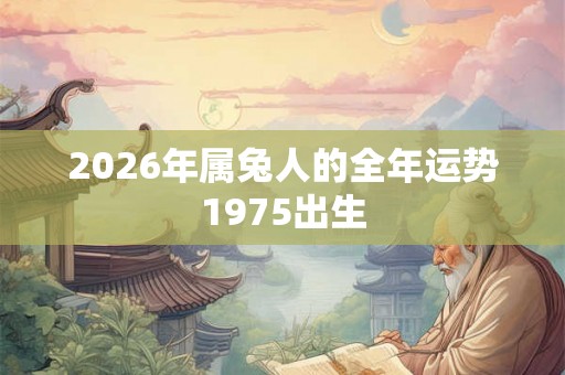 2026年属兔人的全年运势1975出生