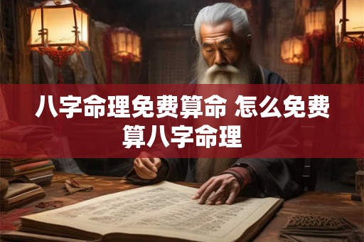 八字命理免费算命 怎么免费算八字命理