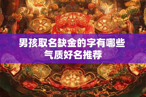 男孩取名缺金的字有哪些 气质好名推荐 男孩取名缺金的字有哪些 气质好名推荐