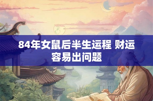 84年女鼠后半生运程 财运容易出问题