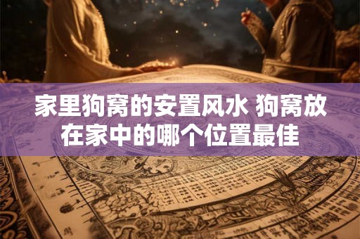 家里狗窝的安置风水 狗窝放在家中的哪个位置最佳