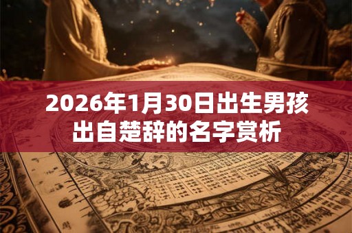 2026年1月30日出生男孩出自楚辞的名字赏析