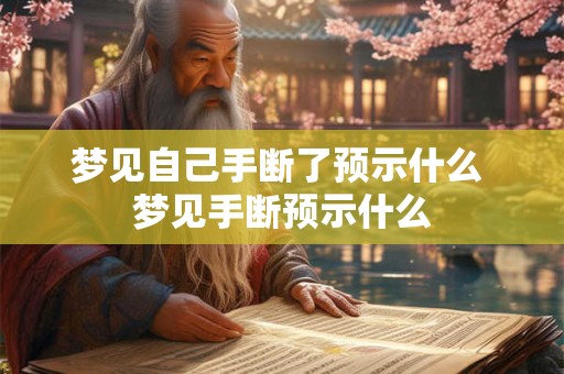 梦见自己手断了预示什么 梦见手断预示什么