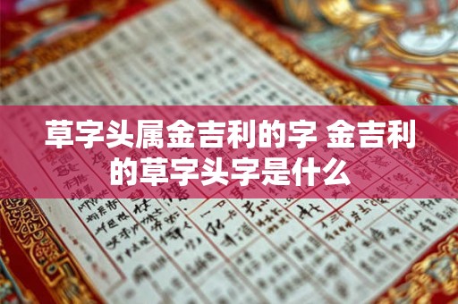 草字头属金吉利的字 金吉利的草字头字是什么