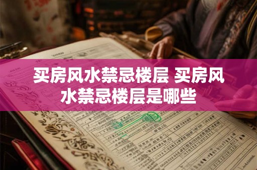 买房风水禁忌楼层 买房风水禁忌楼层是哪些