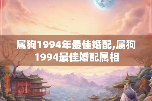 属狗1994年最佳婚配,属狗1994最佳婚配属相