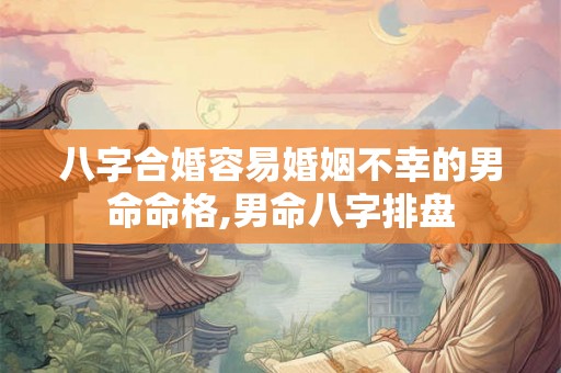 八字合婚容易婚姻不幸的男命命格,男命八字排盘