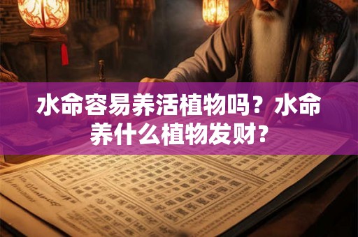 水命容易养活植物吗？水命养什么植物发财？