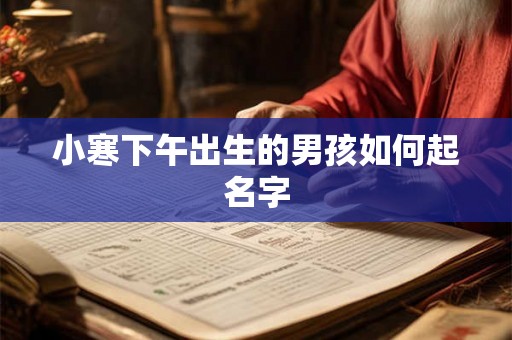 小寒下午出生的男孩如何起名字