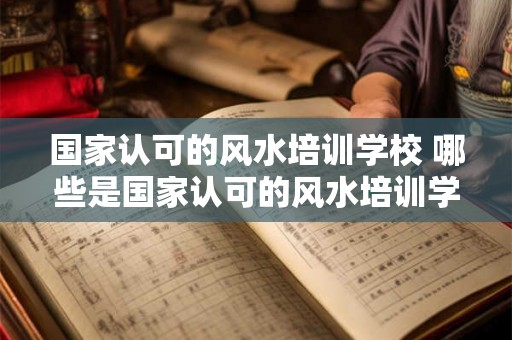 国家认可的风水培训学校 哪些是国家认可的风水培训学校