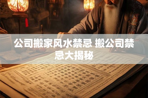 公司搬家风水禁忌 搬公司禁忌大揭秘