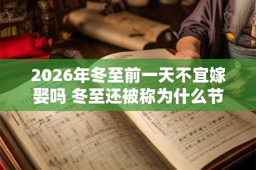 2026年冬至前一天不宜嫁娶吗 冬至还被称为什么节