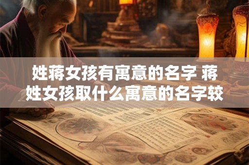 姓蒋女孩有寓意的名字 蒋姓女孩取什么寓意的名字较好