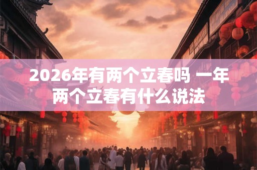 2026年有两个立春吗 一年两个立春有什么说法 2026年有两个立春吗 一年两个立春有什么说法