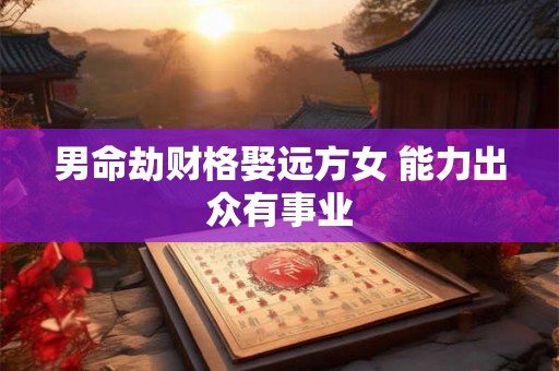男命劫财格娶远方女 能力出众有事业