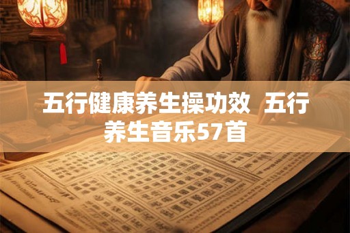 五行健康养生操功效  五行养生音乐57首