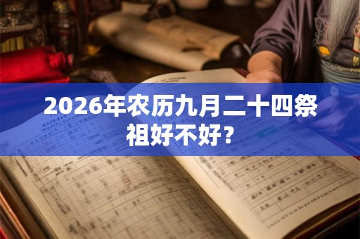 2026年农历九月二十四祭祖好不好？