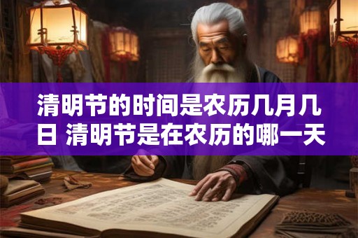 清明节的时间是农历几月几日 清明节是在农历的哪一天
