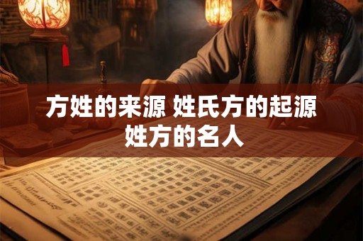 方姓的来源 姓氏方的起源 姓方的名人